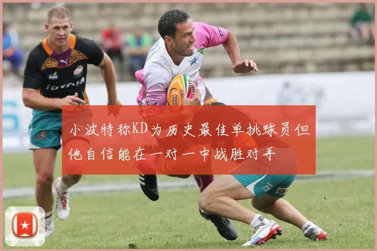 小波特称KD为历史最佳单挑球员但他自信能在一对一中战胜对手