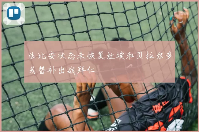 法比安状态未恢复杜埃和贝拉尔多或替补出战拜仁