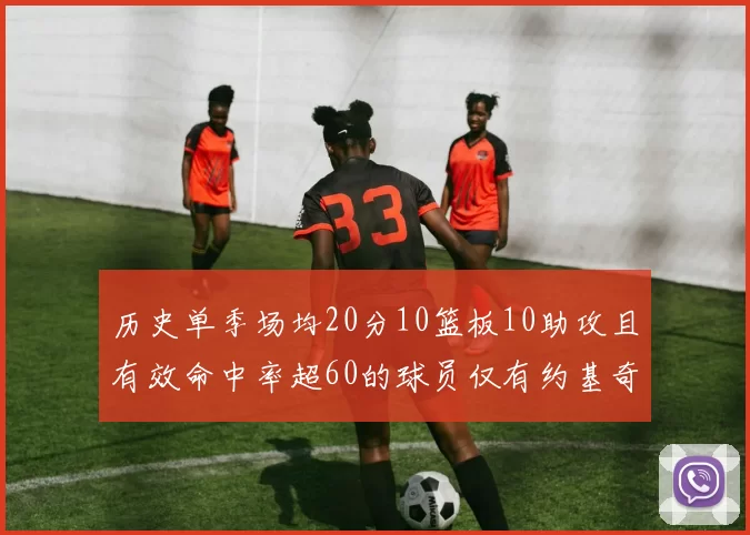 历史单季场均20分10篮板10助攻且有效命中率超60的球员仅有约基奇两次达成