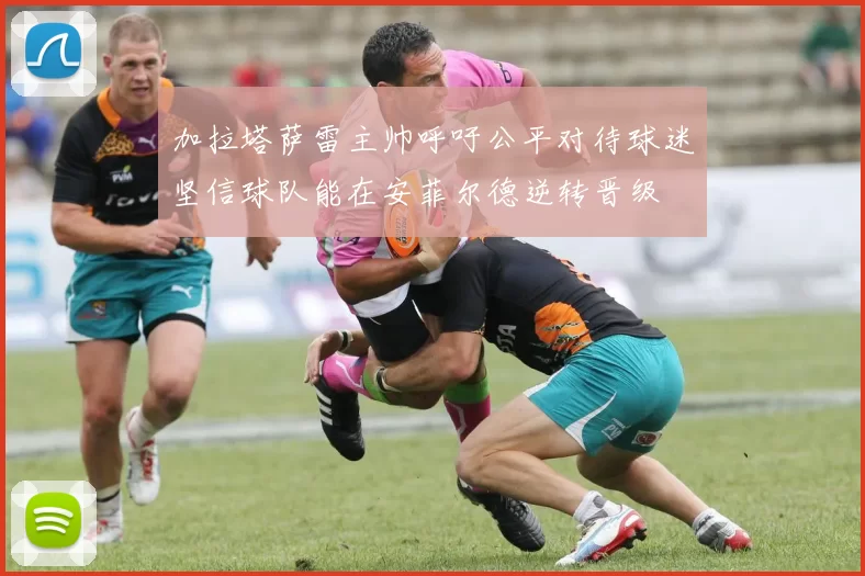 加拉塔萨雷主帅呼吁公平对待球迷坚信球队能在安菲尔德逆转晋级