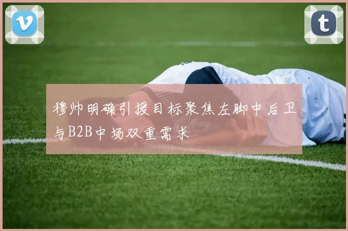 穆帅明确引援目标聚焦左脚中后卫与B2B中场双重需求