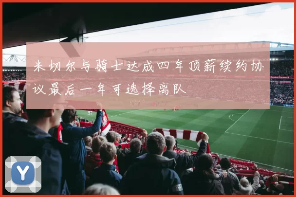米切尔与骑士达成四年顶薪续约协议最后一年可选择离队