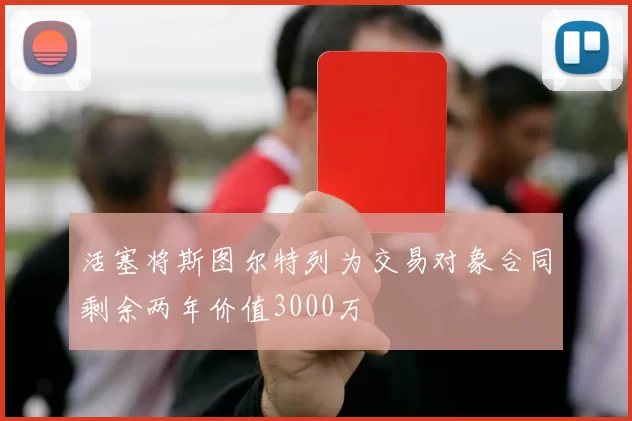 活塞将斯图尔特列为交易对象合同剩余两年价值3000万