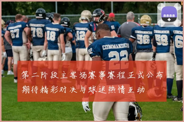 第二阶段主客场赛事赛程正式公布期待精彩对决与球迷热情互动